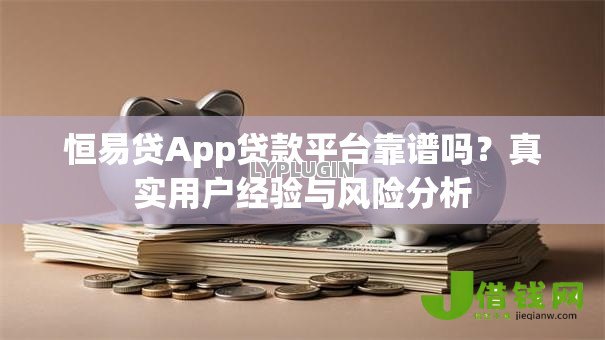 恒易贷App贷款平台靠谱吗?真实用户经验与风险分析 恒易贷App贷款平台靠谱吗?真实用户经验与风险分析