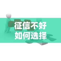 征信不好如何选择贷款平台?这5种方法或许能帮到你 征信不好如何选择贷款平台?这5种方法或许能帮到你