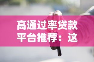 高通过率贷款平台推荐:这些渠道更容易下款 高通过率贷款平台推荐:这些渠道更容易下款
