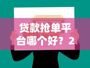 贷款抢单平台哪个好?2023年实测对比推荐 贷款抢单平台哪个好?2023年实测对比推荐