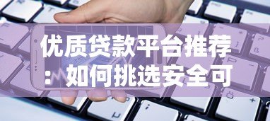 优质贷款平台推荐：如何挑选安全可靠的借贷渠道