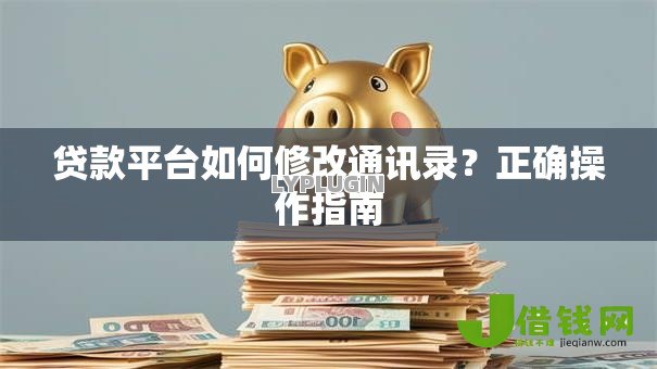 贷款平台如何修改通讯录？正确操作指南