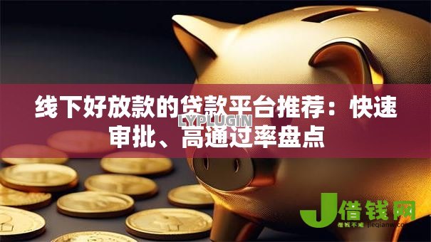线下好放款的贷款平台推荐：快速审批、高通过率盘点