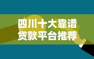 四川十大靠谱贷款平台推荐，快速下款轻松借到钱