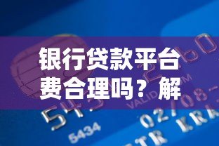 银行贷款平台费合理吗?解析收费依据与用户应对策略 银行贷款平台费合理吗?解析收费依据与用户应对策略