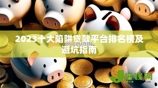 2023十大陷阱贷款平台排名榜及避坑指南 2023十大陷阱贷款平台排名榜及避坑指南