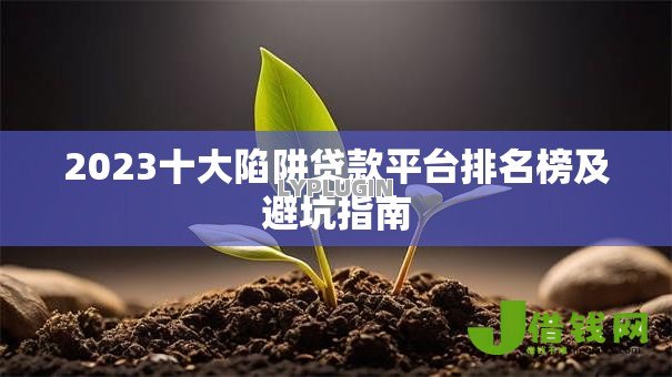 2023十大陷阱贷款平台排名榜及避坑指南 2023十大陷阱贷款平台排名榜及避坑指南