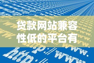 贷款网站兼容性低的平台有哪些?这些问题别忽视 贷款网站兼容性低的平台有哪些?这些问题别忽视