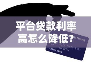 平台贷款利率高怎么降低?5个实用技巧帮你省钱 平台贷款利率高怎么降低?5个实用技巧帮你省钱