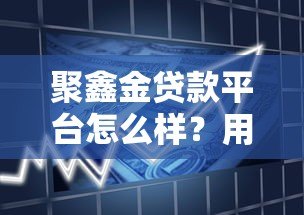 聚鑫金贷款平台怎么样?用户真实评价与贷款流程解析 聚鑫金贷款平台怎么样?用户真实评价与贷款流程解析