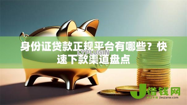 身份证贷款正规平台有哪些?快速下款渠道盘点 身份证贷款正规平台有哪些?快速下款渠道盘点