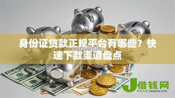 身份证贷款正规平台有哪些?快速下款渠道盘点 身份证贷款正规平台有哪些?快速下款渠道盘点