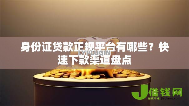身份证贷款正规平台有哪些?快速下款渠道盘点 身份证贷款正规平台有哪些?快速下款渠道盘点