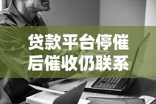 贷款平台停催后催收仍联系公司？借款人必知应对策略