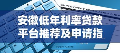 安徽低年利率贷款平台推荐及申请指南 安徽低年利率贷款平台推荐及申请指南