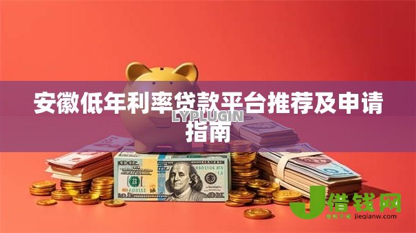 安徽低年利率贷款平台推荐及申请指南 安徽低年利率贷款平台推荐及申请指南