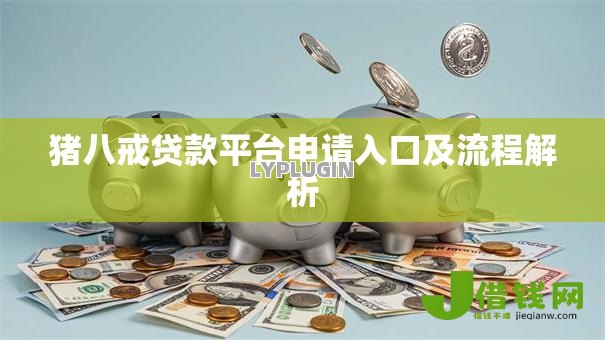 猪八戒贷款平台申请入口及流程解析 猪八戒贷款平台申请入口及流程解析
