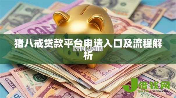 猪八戒贷款平台申请入口及流程解析 猪八戒贷款平台申请入口及流程解析