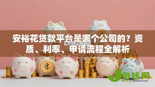 安裕花贷款平台是哪个公司的？资质、利率、申请流程全解析