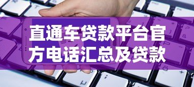直通车贷款平台官方电话汇总及贷款申请指南 直通车贷款平台官方电话汇总及贷款申请指南