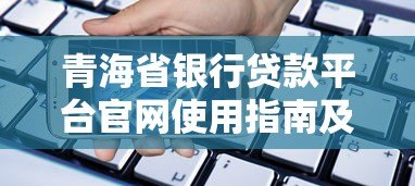 青海省银行贷款平台官网使用指南及产品解析 青海省银行贷款平台官网使用指南及产品解析
