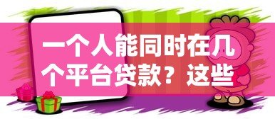 一个人能同时在几个平台贷款?这些风险必须知道 一个人能同时在几个平台贷款?这些风险必须知道