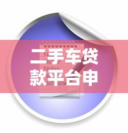 二手车贷款平台申请全攻略:流程、条件与注意事项 二手车贷款平台申请全攻略:流程、条件与注意事项
