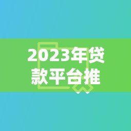 2023年贷款平台推荐:5大靠谱渠道对比评测 2023年贷款平台推荐:5大靠谱渠道对比评测