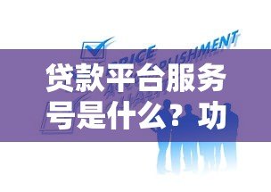 贷款平台服务号是什么?功能解析及使用指南 贷款平台服务号是什么?功能解析及使用指南