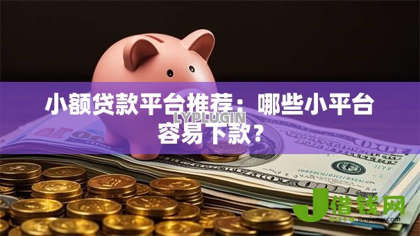 小额贷款平台推荐:哪些小平台容易下款? 小额贷款平台推荐:哪些小平台容易下款?