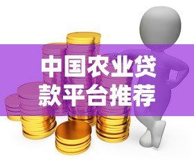 中国农业贷款平台推荐及申请攻略:助农资金轻松获取 中国农业贷款平台推荐及申请攻略:助农资金轻松获取