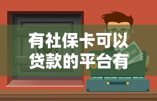 有社保卡可以贷款的平台有哪些?盘点正规社保贷渠道 有社保卡可以贷款的平台有哪些?盘点正规社保贷渠道