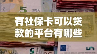 有社保卡可以贷款的平台有哪些?盘点正规社保贷渠道 有社保卡可以贷款的平台有哪些?盘点正规社保贷渠道