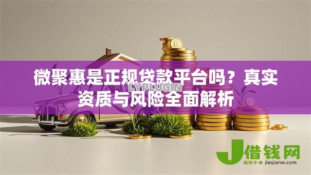 微聚惠是正规贷款平台吗?真实资质与风险全面解析 微聚惠是正规贷款平台吗?真实资质与风险全面解析