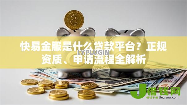 快易金服是什么贷款平台?正规资质、申请流程全解析 快易金服是什么贷款平台?正规资质、申请流程全解析
