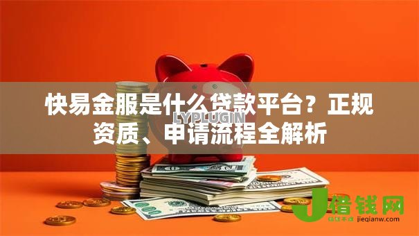 快易金服是什么贷款平台?正规资质、申请流程全解析 快易金服是什么贷款平台?正规资质、申请流程全解析