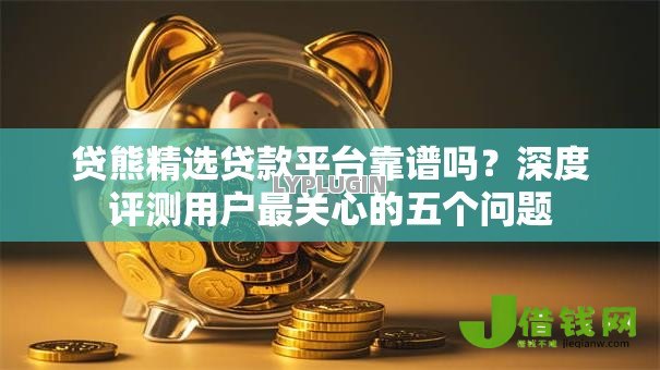 贷熊精选贷款平台靠谱吗？深度评测用户最关心的五个问题