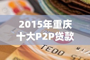 2015年重庆十大P2P贷款平台排行榜及选择指南 2015年重庆十大P2P贷款平台排行榜及选择指南