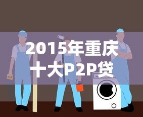2015年重庆十大P2P贷款平台排行榜及选择指南 2015年重庆十大P2P贷款平台排行榜及选择指南