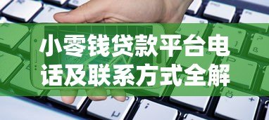 小零钱贷款平台电话及联系方式全解析 快速获取贷款服务 小零钱贷款平台电话及联系方式全解析 快速获取贷款服务
