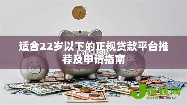 适合22岁以下的正规贷款平台推荐及申请指南 适合22岁以下的正规贷款平台推荐及申请指南