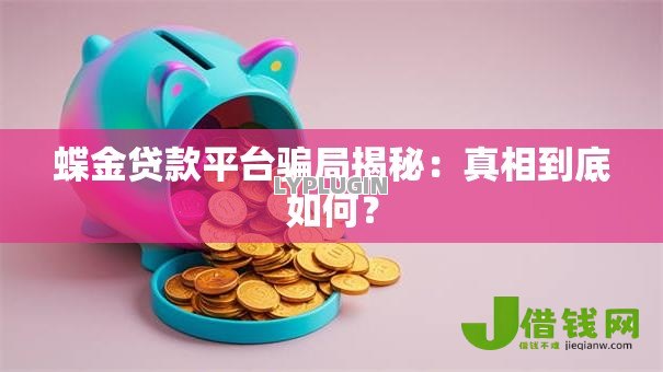 蝶金贷款平台骗局揭秘:真相到底如何? 蝶金贷款平台骗局揭秘:真相到底如何?