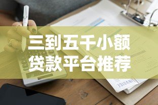 三到五千小额贷款平台推荐:正规低息快速到账攻略 三到五千小额贷款平台推荐:正规低息快速到账攻略