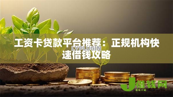 工资卡贷款平台推荐:正规机构快速借钱攻略 工资卡贷款平台推荐:正规机构快速借钱攻略