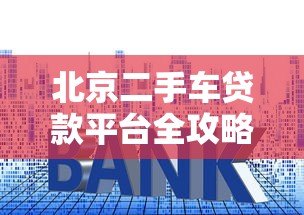北京二手车贷款平台全攻略:低利率方案与申请指南 北京二手车贷款平台全攻略:低利率方案与申请指南