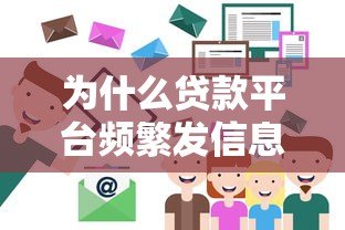 为什么贷款平台频繁发信息?这5个原因你必须知道 为什么贷款平台频繁发信息?这5个原因你必须知道