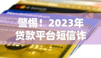 警惕！2023年贷款平台短信诈骗最新案例揭秘
