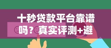 十秒贷款平台靠谱吗?真实评测+避坑指南 十秒贷款平台靠谱吗?真实评测+避坑指南