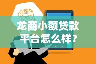 龙商小额贷款平台怎么样？正规靠谱吗？一文全面解析