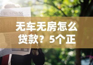 无车无房怎么贷款？5个正规平台推荐及申请攻略